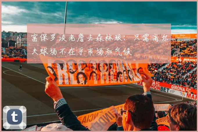 富保罗谈老詹去森林狼：只需高尔夫球场不在乎市场和气候