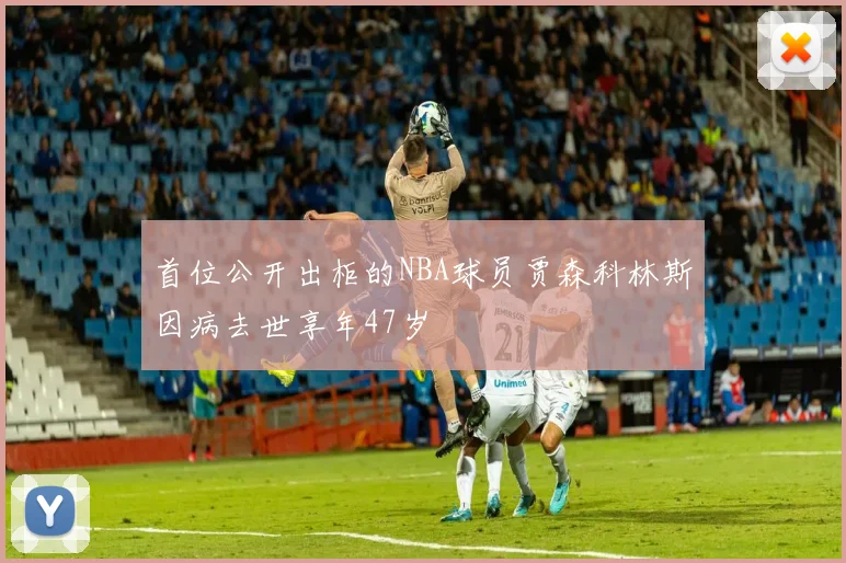 首位公开出柜的NBA球员贾森科林斯因病去世享年47岁