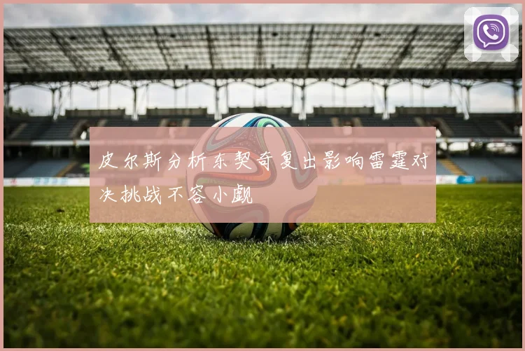 皮尔斯分析东契奇复出影响雷霆对决挑战不容小觑