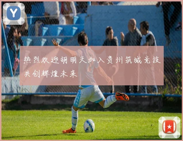 热烈欢迎胡明天加入贵州筑城竞技共创辉煌未来