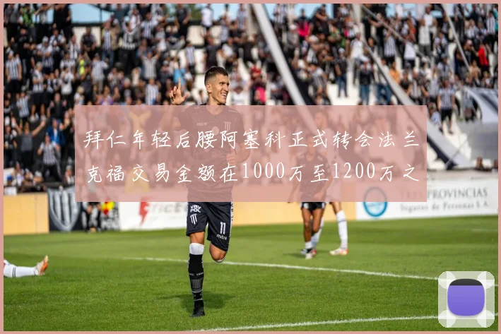 拜仁年轻后腰阿塞科正式转会法兰克福交易金额在1000万至1200万之间