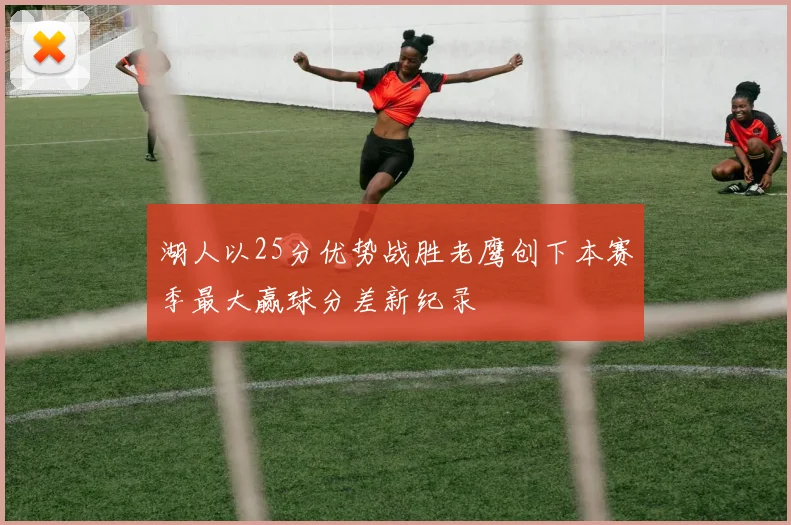 湖人以25分优势战胜老鹰创下本赛季最大赢球分差新纪录