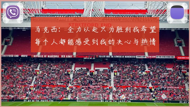 马克西：全力以赴只为胜利我希望每个人都能感受到我的决心与热情
