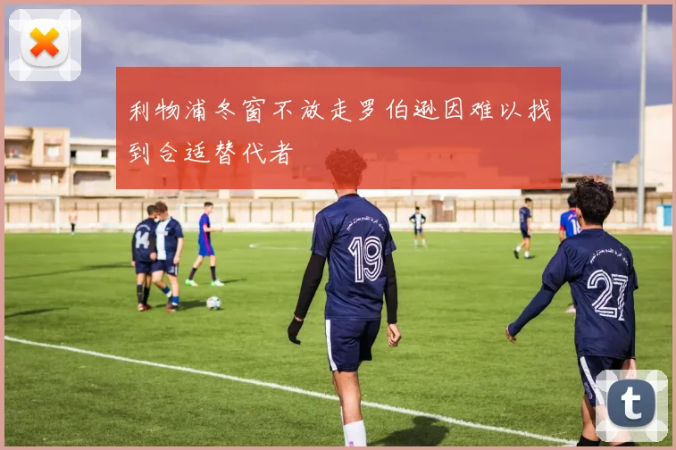 利物浦冬窗不放走罗伯逊因难以找到合适替代者