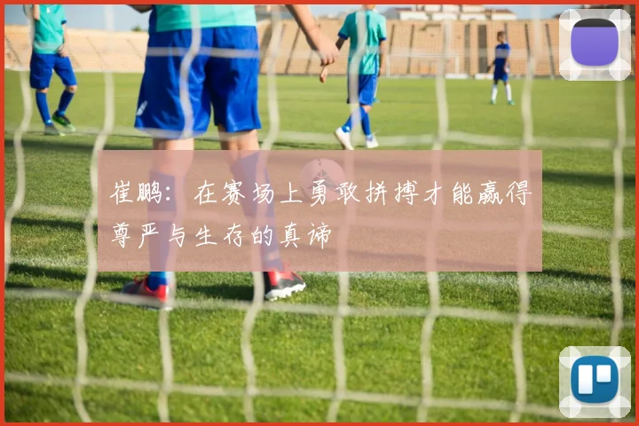 崔鹏：在赛场上勇敢拼搏才能赢得尊严与生存的真谛