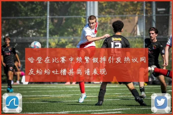 哈登在比赛中频繁假摔引发热议网友纷纷吐槽其离谱表现