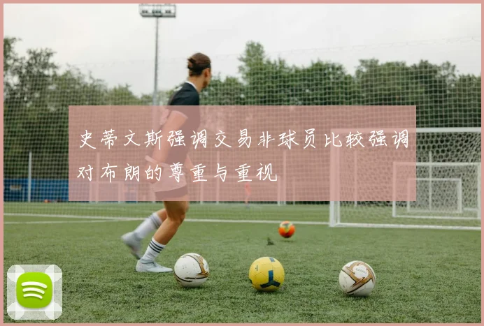 史蒂文斯强调交易非球员比较强调对布朗的尊重与重视